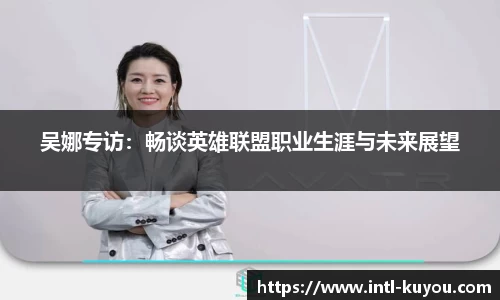 吴娜专访：畅谈英雄联盟职业生涯与未来展望