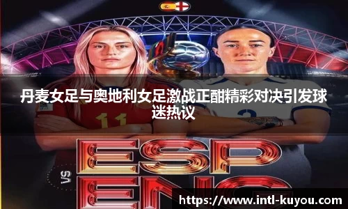 丹麦女足与奥地利女足激战正酣精彩对决引发球迷热议